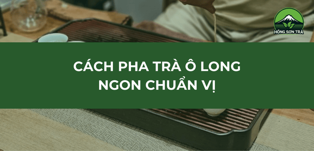 Cách Pha Trà Ô Long Ngon Chuẩn Vị